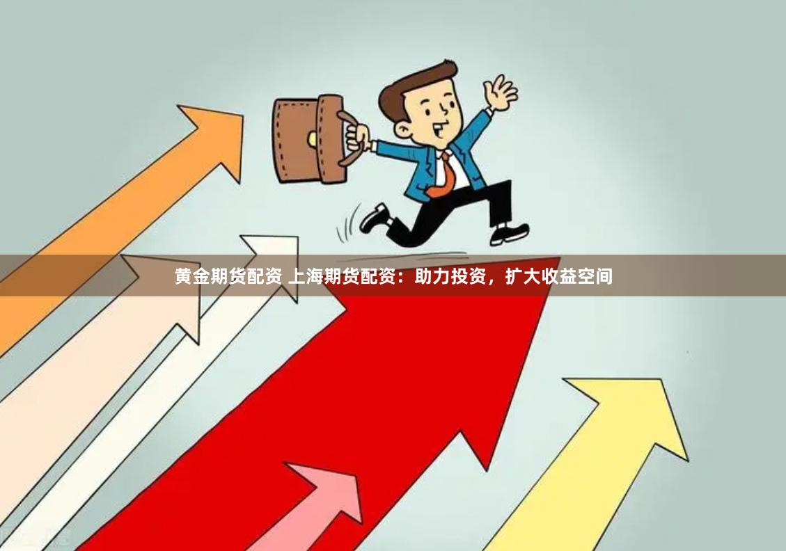 黄金期货配资 上海期货配资：助力投资，扩大收益空间