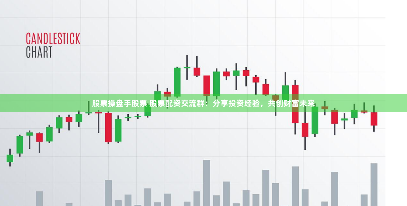 股票操盘手股票 股票配资交流群：分享投资经验，共创财富未来