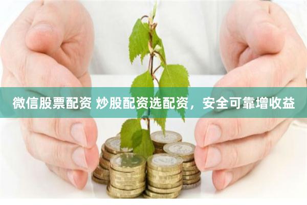 微信股票配资 炒股配资选配资，安全可靠增收益