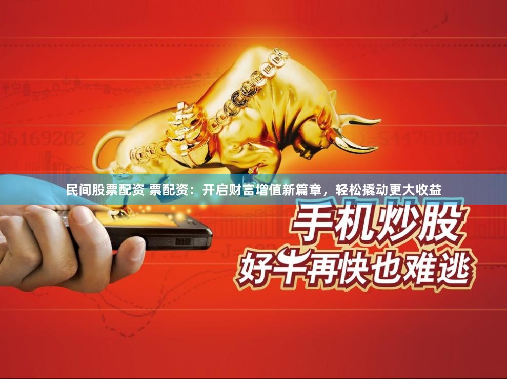 民间股票配资 票配资：开启财富增值新篇章，轻松撬动更大收益