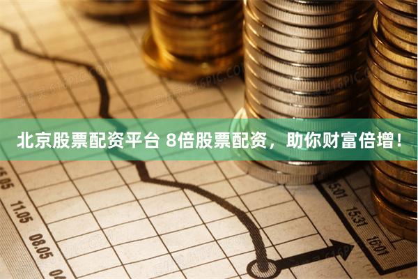 北京股票配资平台 8倍股票配资，助你财富倍增！