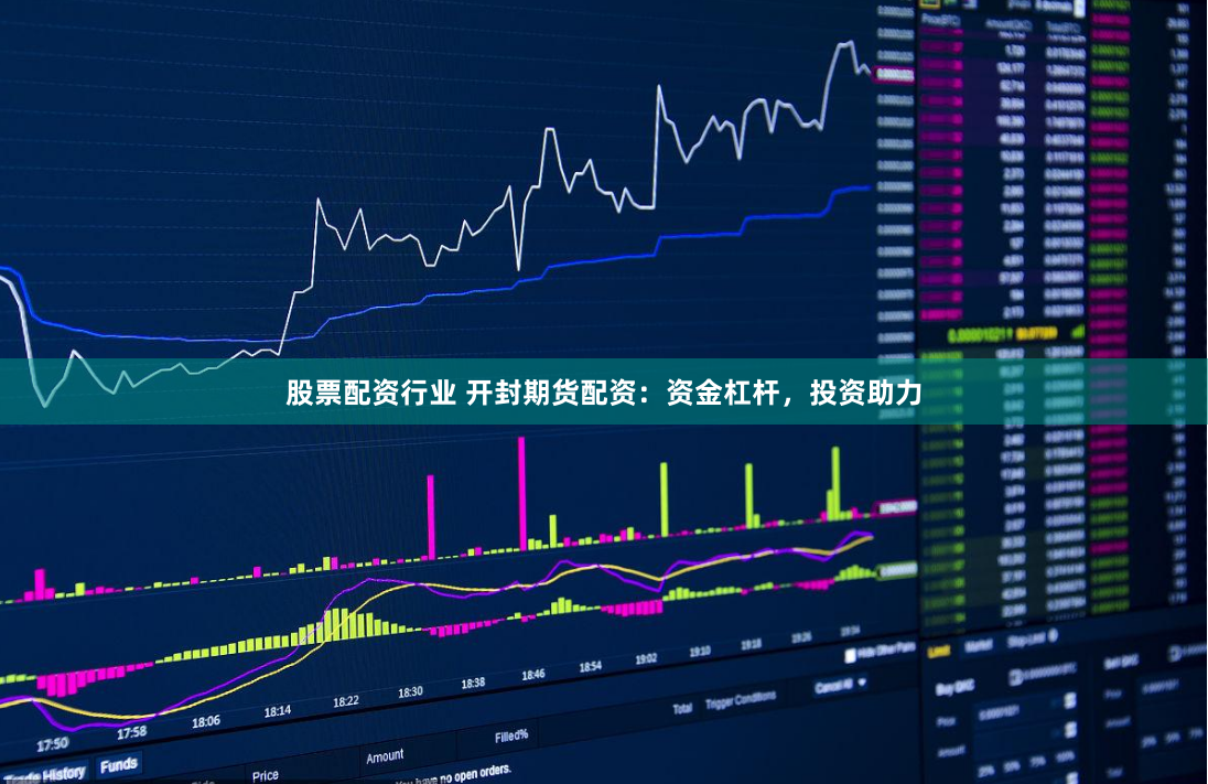 股票配资行业 开封期货配资：资金杠杆，投资助力