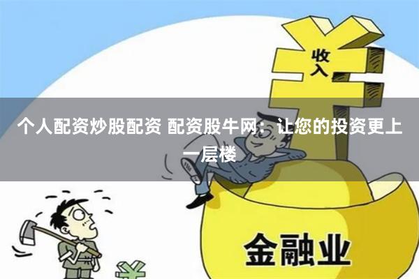 个人配资炒股配资 配资股牛网：让您的投资更上一层楼