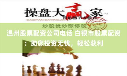 温州股票配资公司电话 白银市股票配资：助您投资无忧，轻松获利