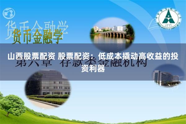 山西股票配资 股票配资：低成本撬动高收益的投资利器