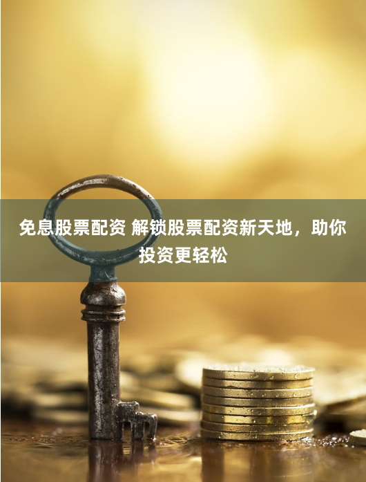 免息股票配资 解锁股票配资新天地，助你投资更轻松