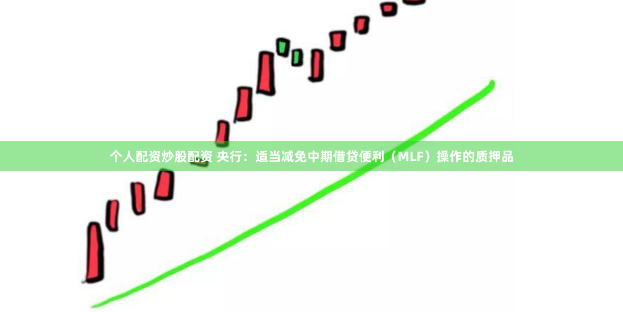 个人配资炒股配资 央行：适当减免中期借贷便利（MLF）操作的质押品