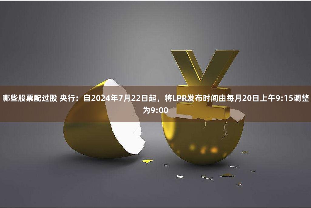 哪些股票配过股 央行：自2024年7月22日起，将LPR发布时间由每月20日上午9:15调整为9:00