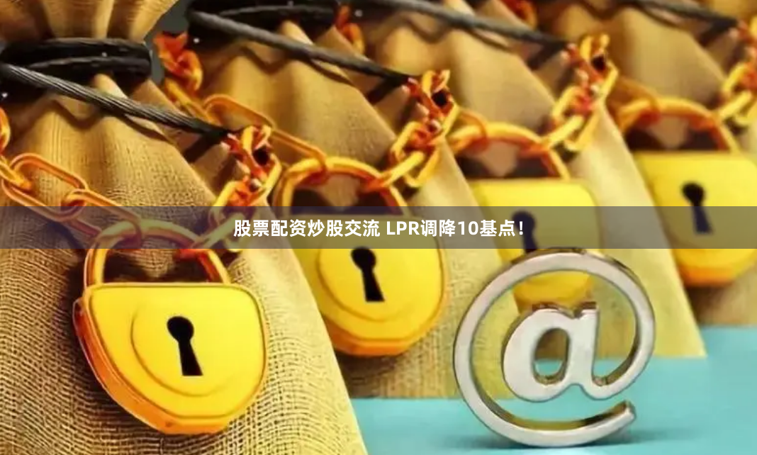 股票配资炒股交流 LPR调降10基点！