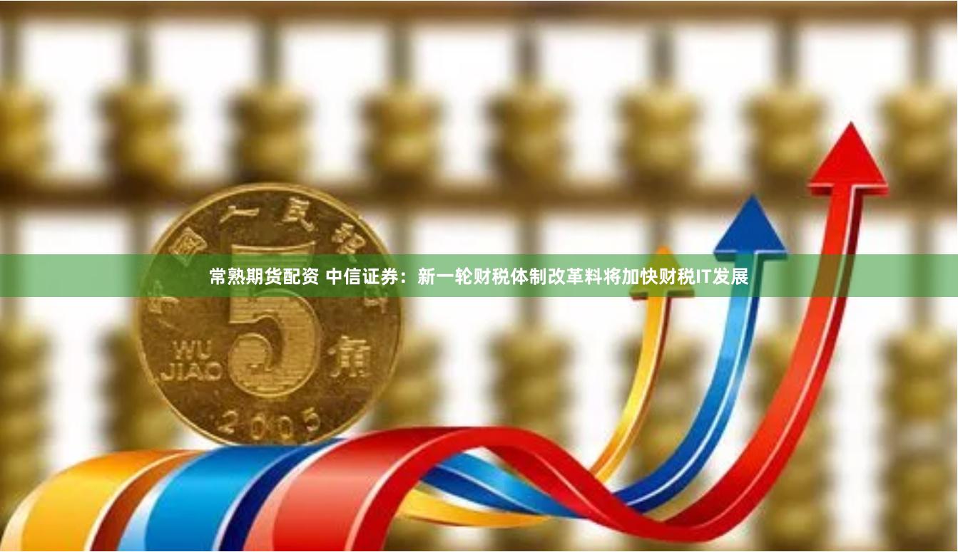 常熟期货配资 中信证券：新一轮财税体制改革料将加快财税IT发展