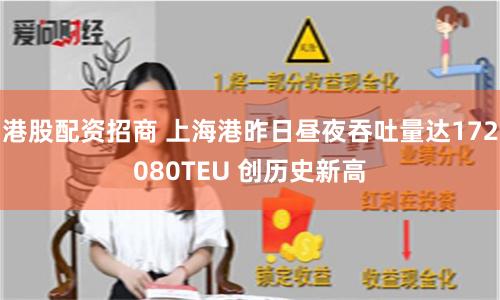 港股配资招商 上海港昨日昼夜吞吐量达172080TEU 创历史新高