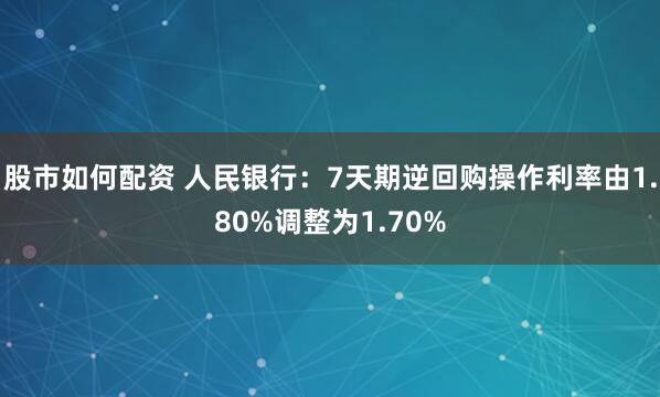 股市如何配资 人民银行：7天期逆回购操作利率由1.80%调整为1.70%