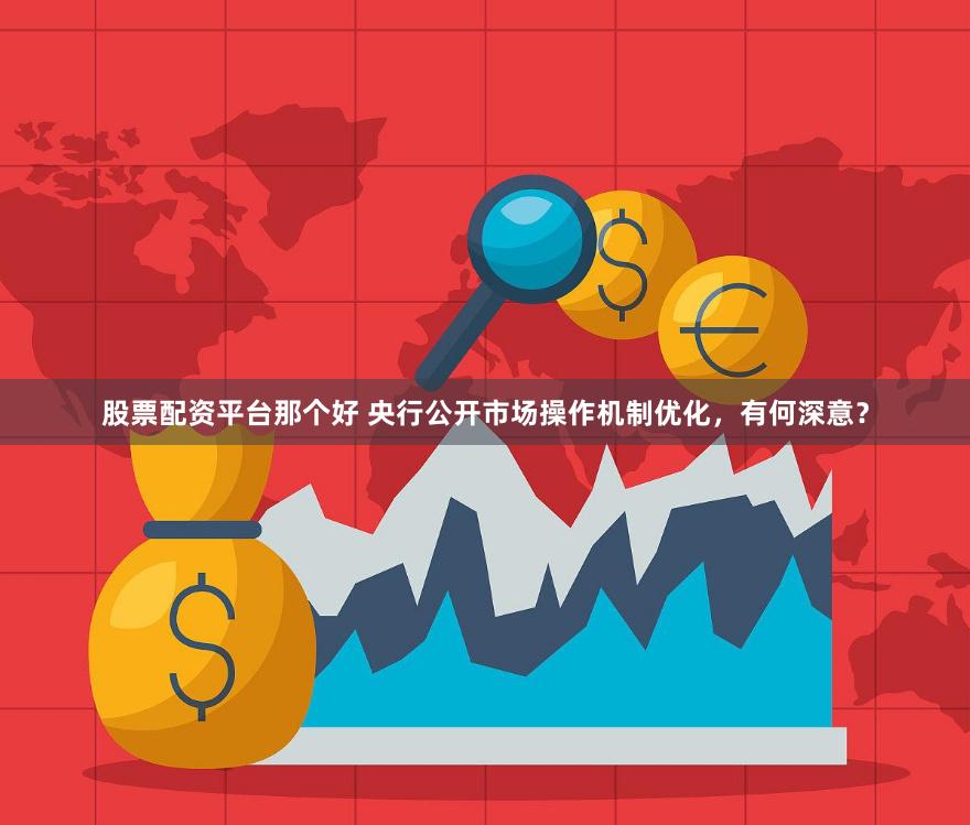 股票配资平台那个好 央行公开市场操作机制优化，有何深意？