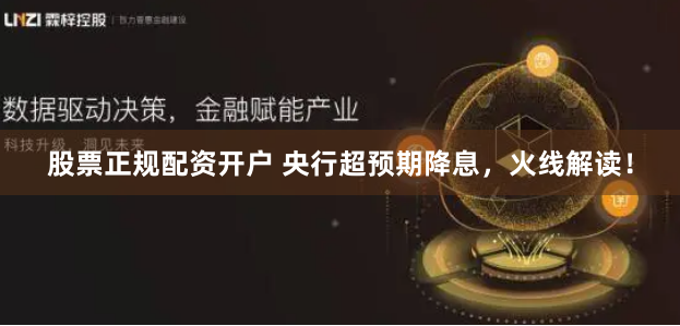 股票正规配资开户 央行超预期降息，火线解读！