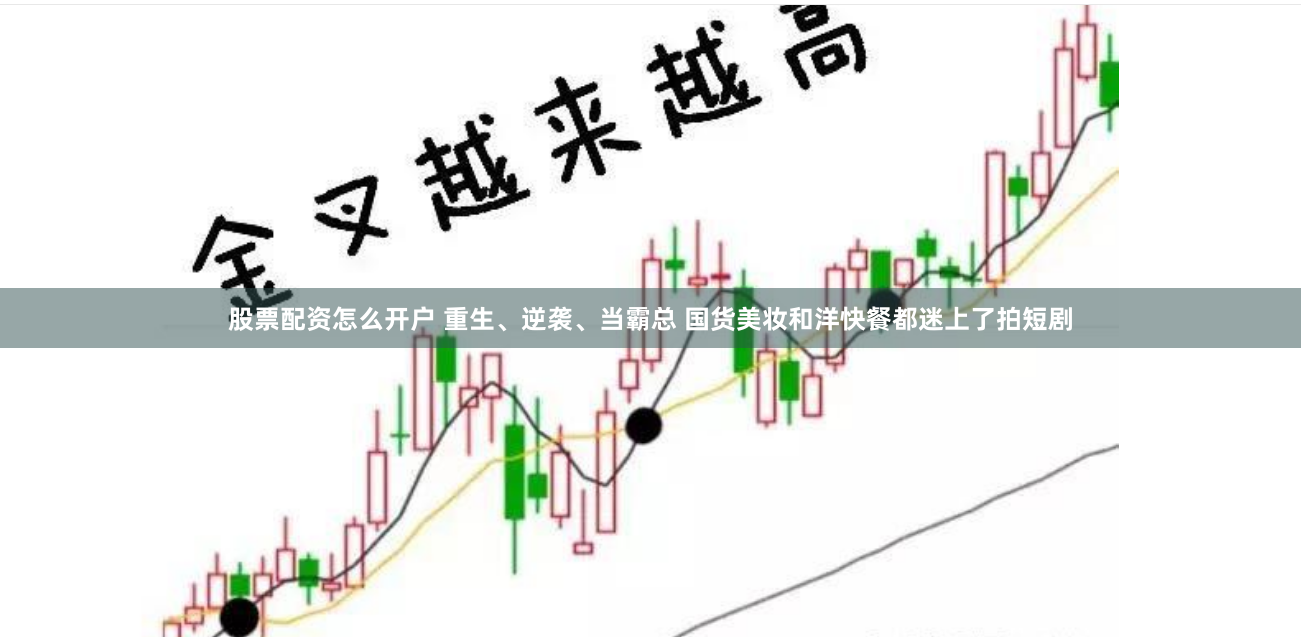 股票配资怎么开户 重生、逆袭、当霸总 国货美妆和洋快餐都迷上了拍短剧