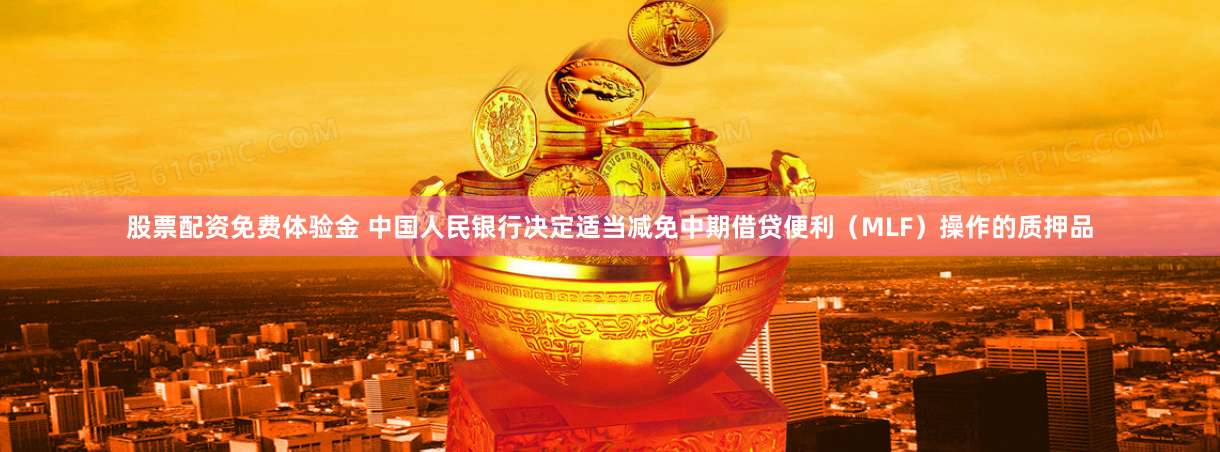 股票配资免费体验金 中国人民银行决定适当减免中期借贷便利（MLF）操作的质押品