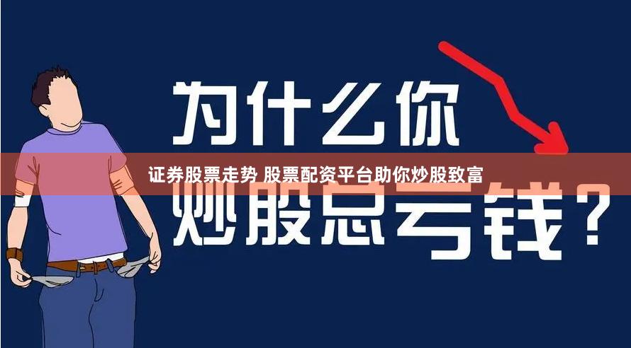 证券股票走势 股票配资平台助你炒股致富