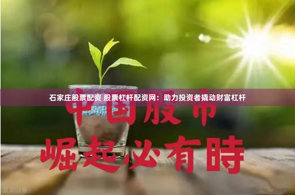 石家庄股票配资 股票杠杆配资网：助力投资者撬动财富杠杆