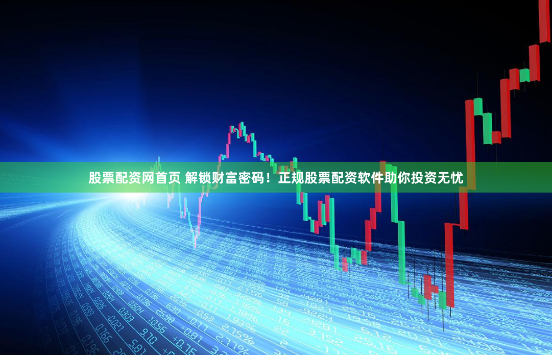 股票配资网首页 解锁财富密码！正规股票配资软件助你投资无忧