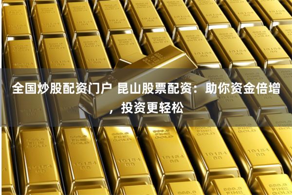 全国炒股配资门户 昆山股票配资：助你资金倍增，投资更轻松