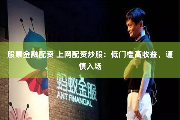 股票金融配资 上网配资炒股：低门槛高收益，谨慎入场