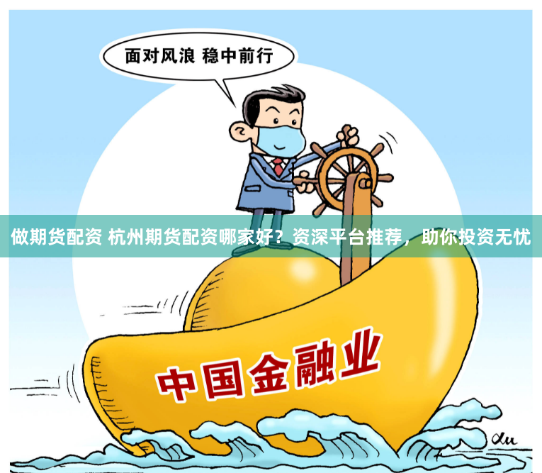 做期货配资 杭州期货配资哪家好？资深平台推荐，助你投资无忧