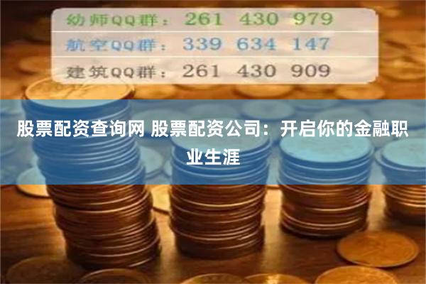 股票配资查询网 股票配资公司：开启你的金融职业生涯