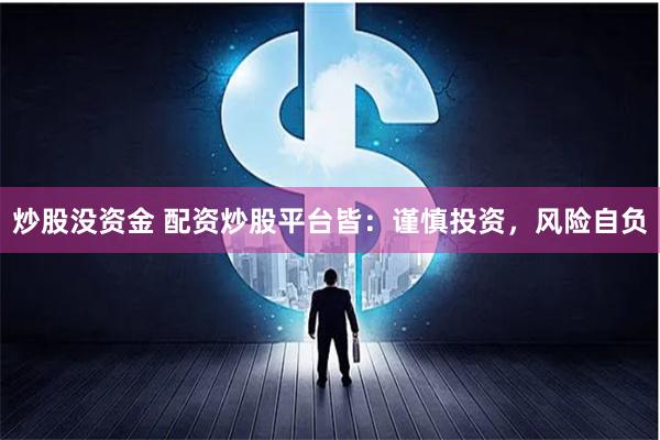 炒股没资金 配资炒股平台皆：谨慎投资，风险自负
