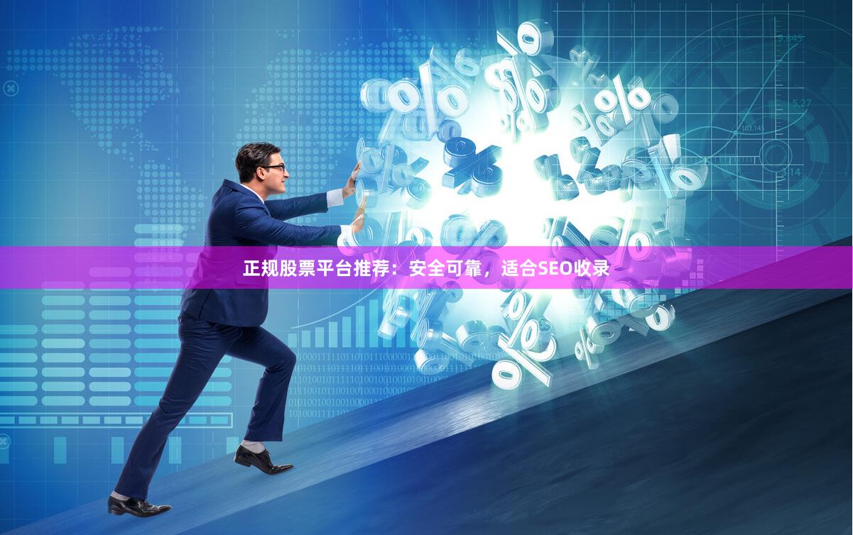 正规股票平台推荐：安全可靠，适合SEO收录