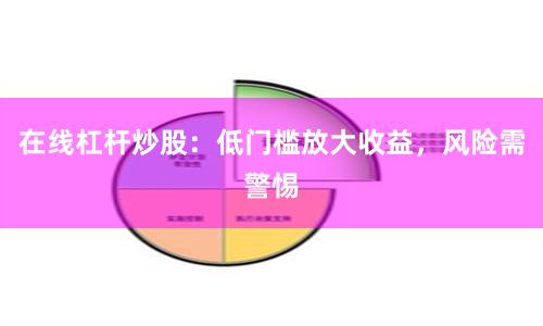 在线杠杆炒股：低门槛放大收益，风险需警惕