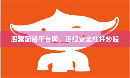 股票配资平台网，正规安全杠杆炒股