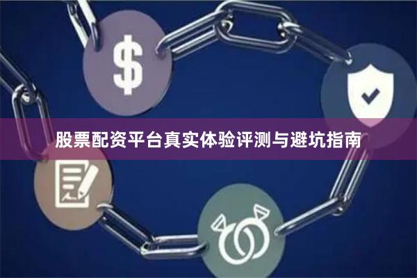 股票配资平台真实体验评测与避坑指南