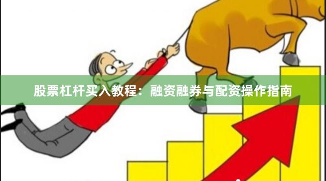 股票杠杆买入教程:融资融券与配资操作指南