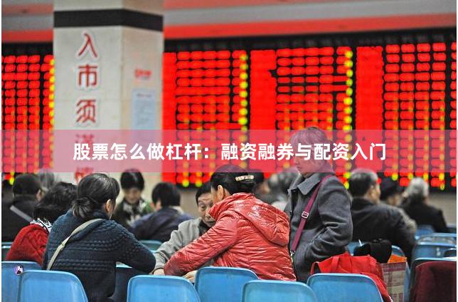 股票怎么做杠杆：融资融券与配资入门