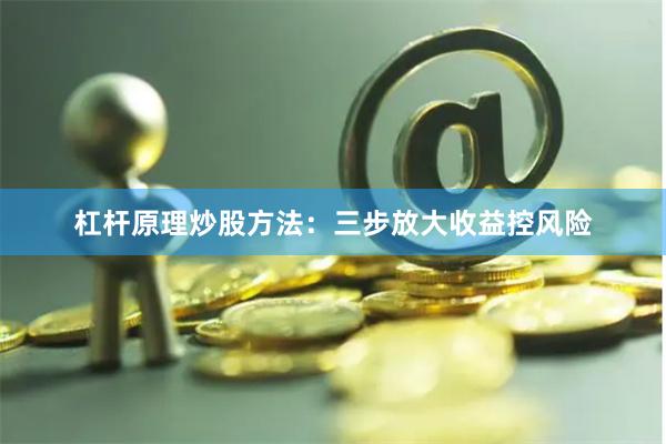 杠杆原理炒股方法：三步放大收益控风险