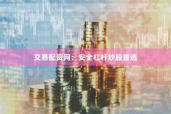交易配资网：安全杠杆炒股首选