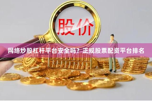 网络炒股杠杆平台安全吗？正规股票配资平台排名