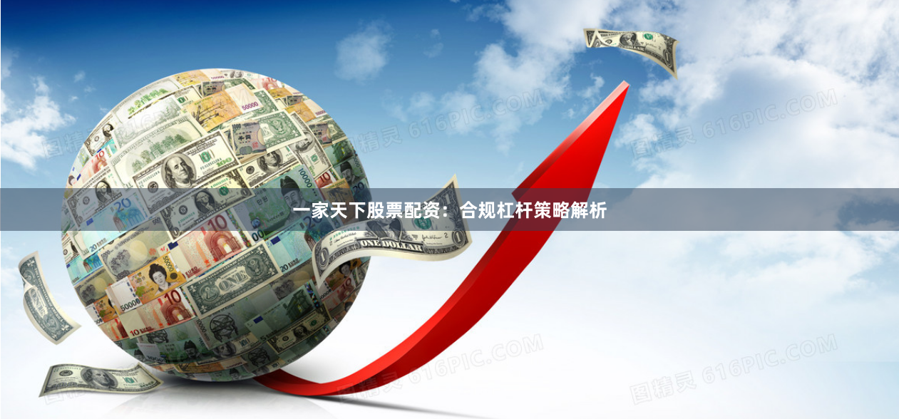一家天下股票配资:合规杠杆策略解析
