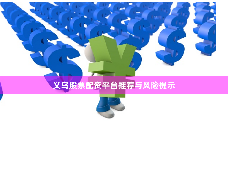 义乌股票配资平台推荐与风险提示
