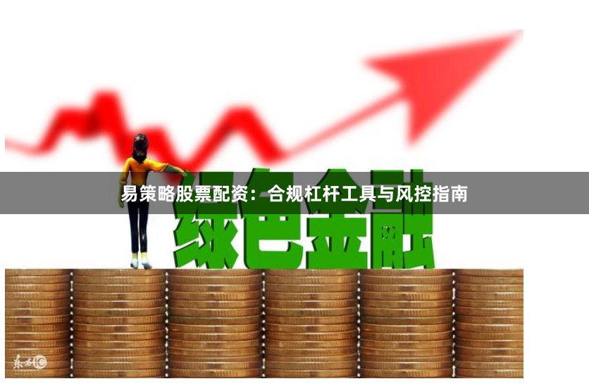 易策略股票配资：合规杠杆工具与风控指南