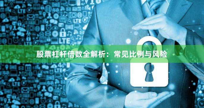 股票杠杆倍数全解析：常见比例与风险