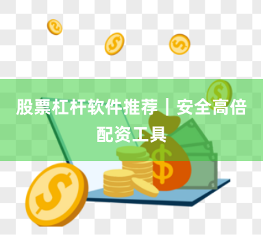 股票杠杆软件推荐｜安全高倍配资工具