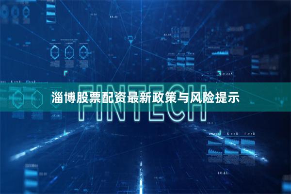 淄博股票配资最新政策与风险提示