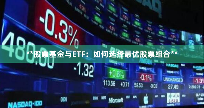 **股票基金与ETF:如何选择最优股票组合**