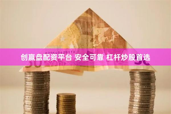 创赢盘配资平台 安全可靠 杠杆炒股首选