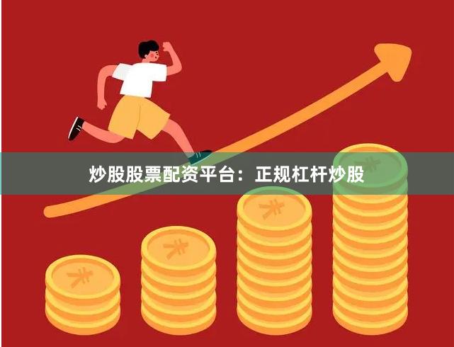 炒股股票配资平台：正规杠杆炒股