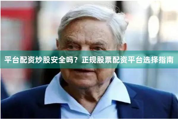 平台配资炒股安全吗？正规股票配资平台选择指南