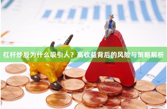 杠杆炒股为什么吸引人？高收益背后的风险与策略解析