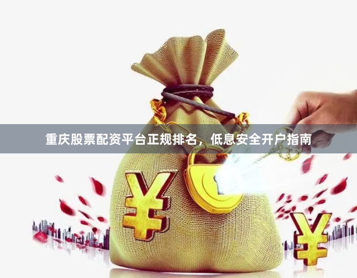 重庆股票配资平台正规排名，低息安全开户指南