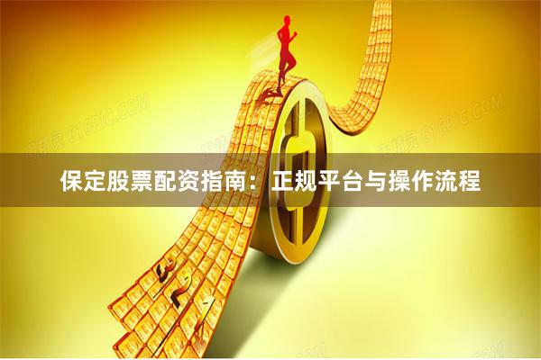 保定股票配资指南：正规平台与操作流程
